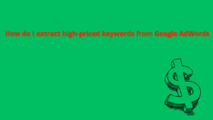 Read more about the article How do I extract high-priced keywords from Google AdWords