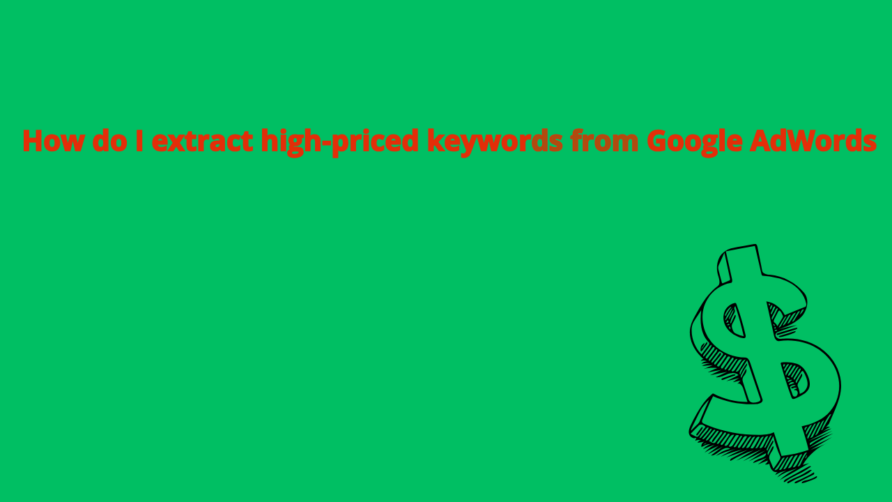 Read more about the article How do I extract high-priced keywords from Google AdWords